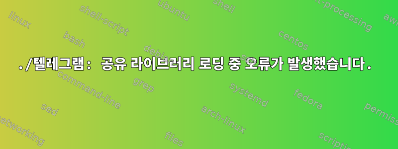 ./텔레그램: 공유 라이브러리 로딩 중 오류가 발생했습니다.