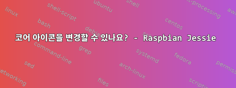 코어 아이콘을 변경할 수 있나요? - Raspbian Jessie