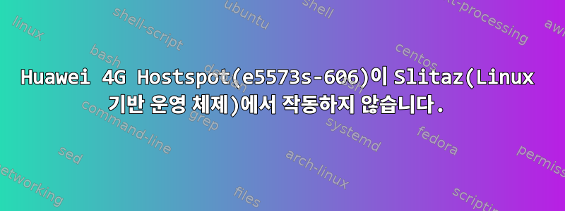 Huawei 4G Hostspot(e5573s-606)이 Slitaz(Linux 기반 운영 체제)에서 작동하지 않습니다.