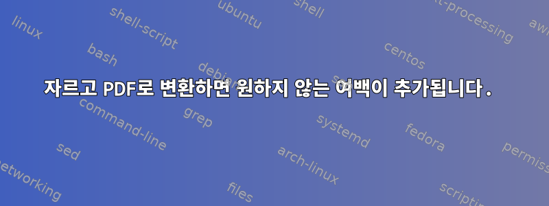 자르고 PDF로 변환하면 원하지 않는 여백이 추가됩니다.