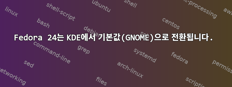 Fedora 24는 KDE에서 기본값(GNOME)으로 전환됩니다.