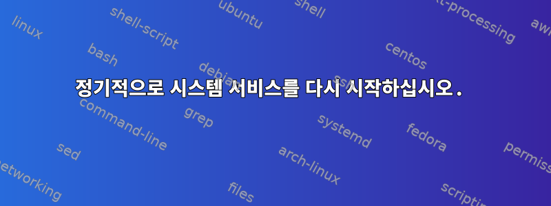 정기적으로 시스템 서비스를 다시 시작하십시오.