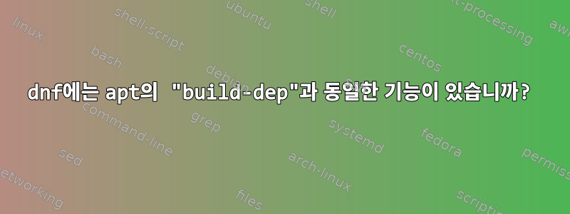 dnf에는 apt의 "build-dep"과 동일한 기능이 있습니까?