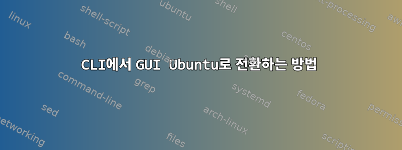 CLI에서 GUI Ubuntu로 전환하는 방법