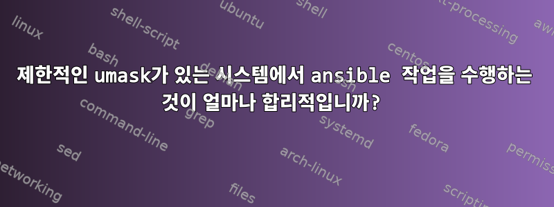 제한적인 umask가 있는 시스템에서 ansible 작업을 수행하는 것이 얼마나 합리적입니까?