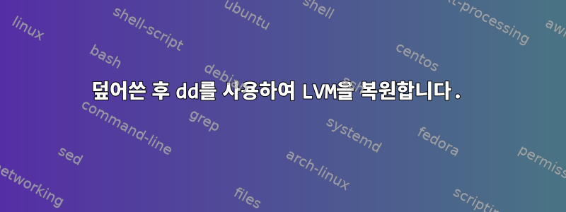 덮어쓴 후 dd를 사용하여 LVM을 복원합니다.