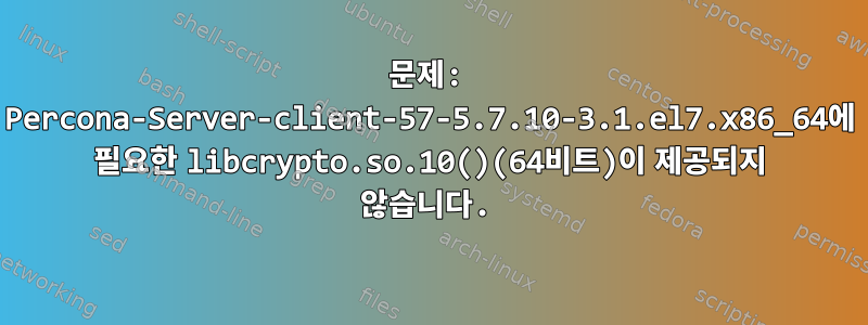 문제: Percona-Server-client-57-5.7.10-3.1.el7.x86_64에 필요한 libcrypto.so.10()(64비트)이 제공되지 않습니다.