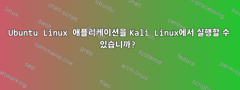 Ubuntu Linux 애플리케이션을 Kali Linux에서 실행할 수 있습니까?