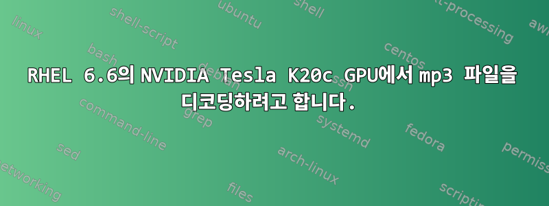 RHEL 6.6의 NVIDIA Tesla K20c GPU에서 mp3 파일을 디코딩하려고 합니다.