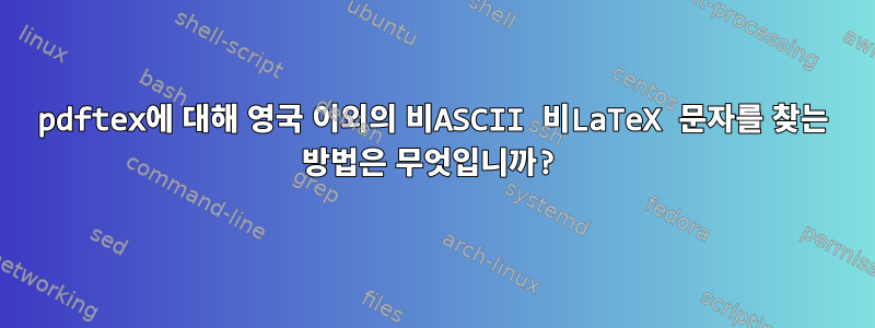 pdftex에 대해 영국 이외의 비ASCII 비LaTeX 문자를 찾는 방법은 무엇입니까?