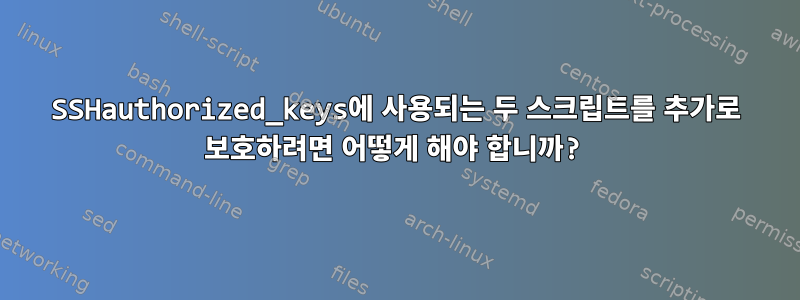 SSHauthorized_keys에 사용되는 두 스크립트를 추가로 보호하려면 어떻게 해야 합니까?