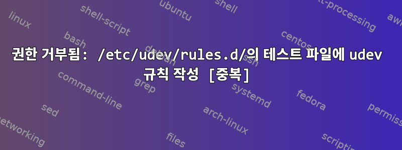 권한 거부됨: /etc/udev/rules.d/의 테스트 파일에 udev 규칙 작성 [중복]