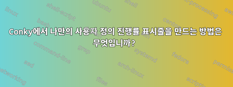 Conky에서 나만의 사용자 정의 진행률 표시줄을 만드는 방법은 무엇입니까?