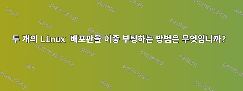 두 개의 Linux 배포판을 이중 부팅하는 방법은 무엇입니까?