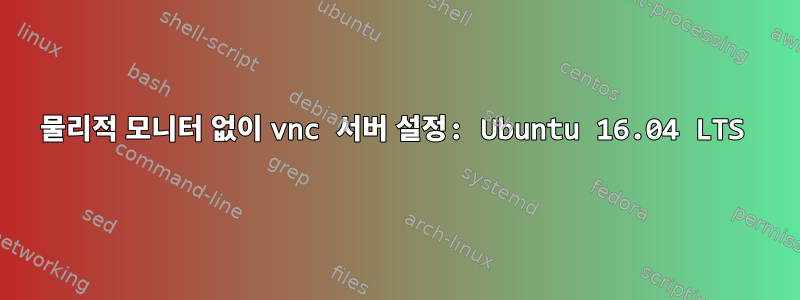 물리적 모니터 없이 vnc 서버 설정: Ubuntu 16.04 LTS