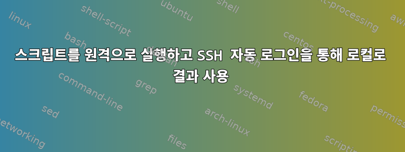 스크립트를 원격으로 실행하고 SSH 자동 로그인을 통해 로컬로 결과 사용