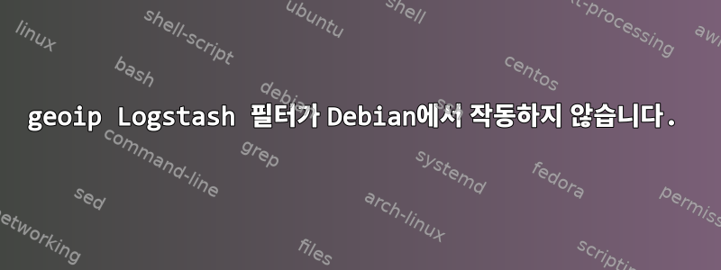 geoip Logstash 필터가 Debian에서 작동하지 않습니다.