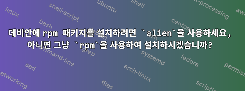 데비안에 rpm 패키지를 설치하려면 `alien`을 사용하세요, 아니면 그냥 `rpm`을 사용하여 설치하시겠습니까?