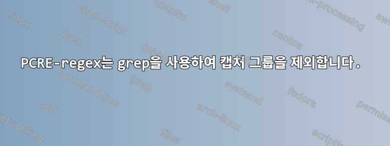 PCRE-regex는 grep을 사용하여 캡처 그룹을 제외합니다.