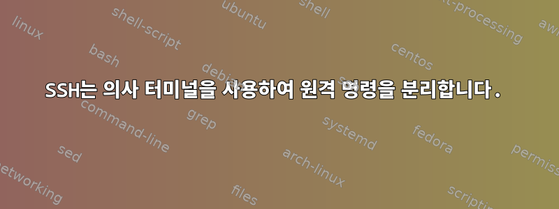 SSH는 의사 터미널을 사용하여 원격 명령을 분리합니다.