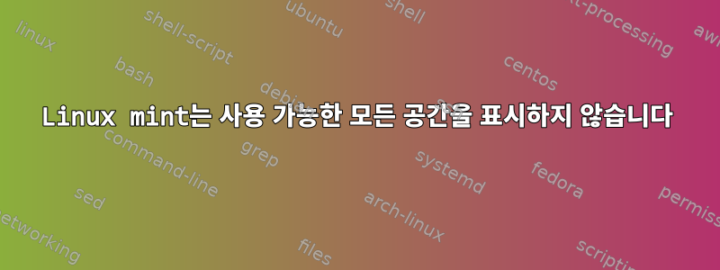 Linux mint는 사용 가능한 모든 공간을 표시하지 않습니다