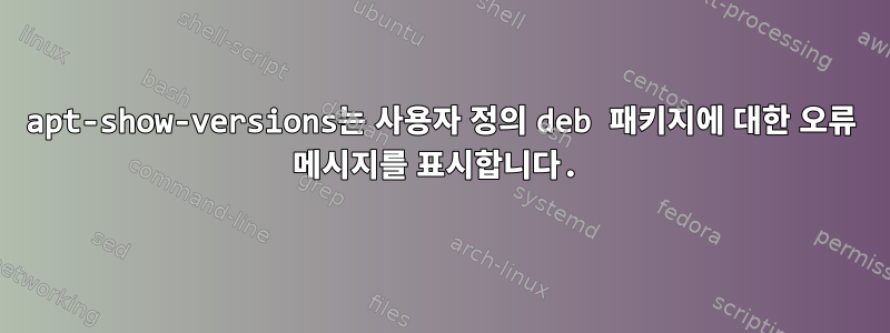 apt-show-versions는 사용자 정의 deb 패키지에 대한 오류 메시지를 표시합니다.