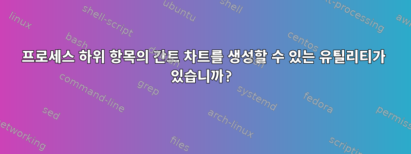 프로세스 하위 항목의 간트 차트를 생성할 수 있는 유틸리티가 있습니까?