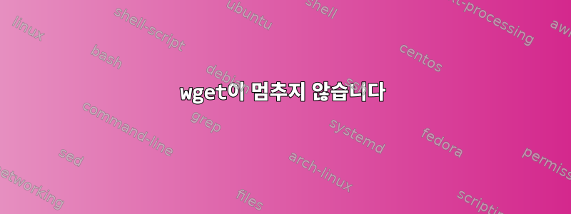 wget이 멈추지 않습니다