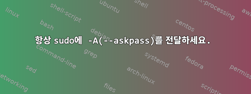 항상 sudo에 -A(--askpass)를 전달하세요.