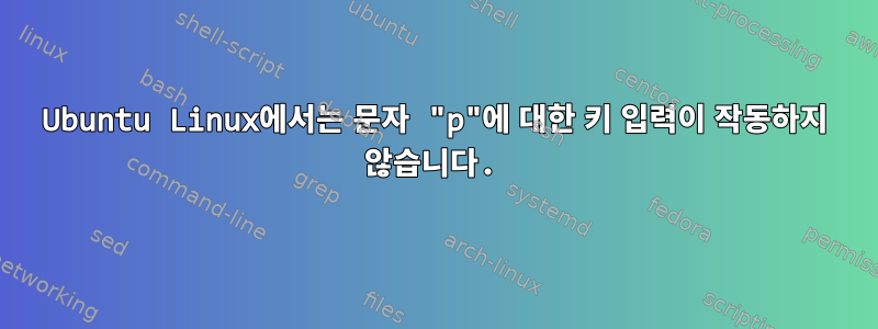 Ubuntu Linux에서는 문자 "p"에 대한 키 입력이 작동하지 않습니다.