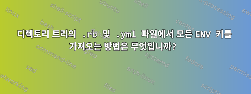 디렉토리 트리의 .rb 및 .yml 파일에서 모든 ENV 키를 가져오는 방법은 무엇입니까?