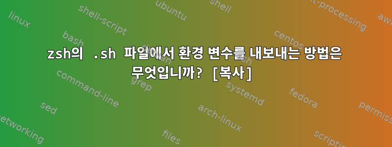 zsh의 .sh 파일에서 환경 변수를 내보내는 방법은 무엇입니까? [복사]