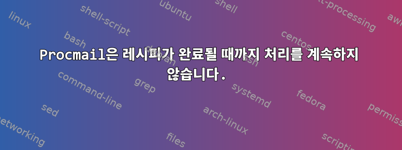 Procmail은 레시피가 완료될 때까지 처리를 계속하지 않습니다.