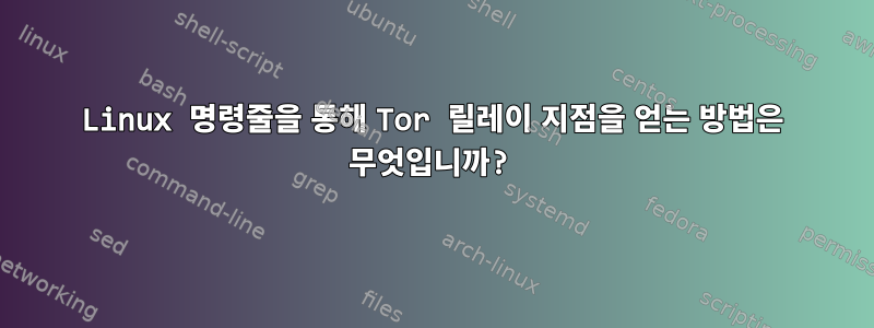 Linux 명령줄을 통해 Tor 릴레이 지점을 얻는 방법은 무엇입니까?