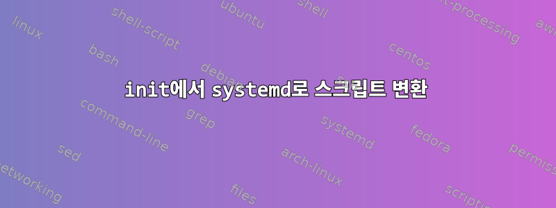 init에서 systemd로 스크립트 변환