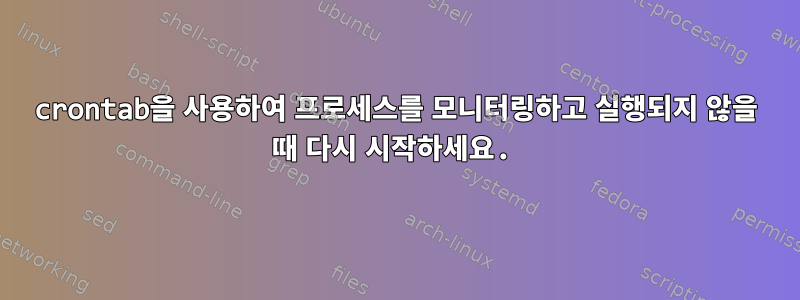 crontab을 사용하여 프로세스를 모니터링하고 실행되지 않을 때 다시 시작하세요.