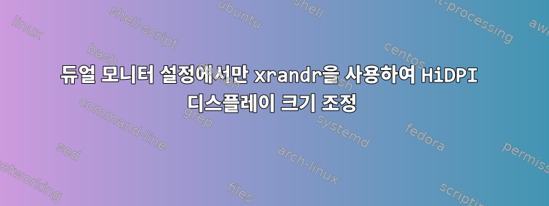 듀얼 모니터 설정에서만 xrandr을 사용하여 HiDPI 디스플레이 크기 조정