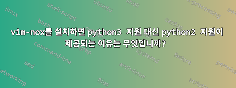 vim-nox를 설치하면 python3 지원 대신 python2 지원이 제공되는 이유는 무엇입니까?