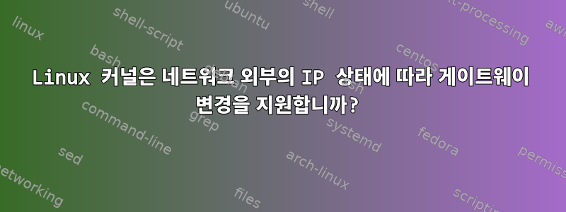 Linux 커널은 네트워크 외부의 IP 상태에 따라 게이트웨이 변경을 지원합니까?