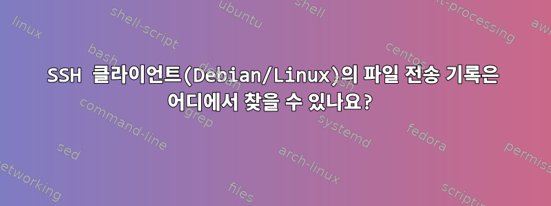 SSH 클라이언트(Debian/Linux)의 파일 전송 기록은 어디에서 찾을 수 있나요?