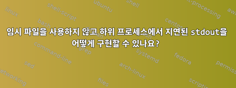 임시 파일을 사용하지 않고 하위 프로세스에서 지연된 stdout을 어떻게 구현할 수 있나요?