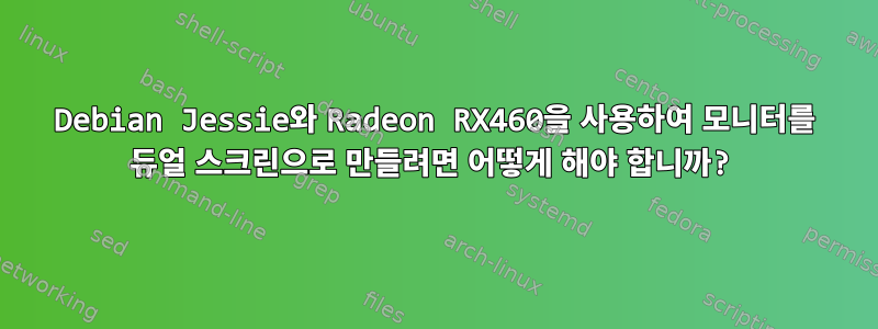 Debian Jessie와 Radeon RX460을 사용하여 모니터를 듀얼 스크린으로 만들려면 어떻게 해야 합니까?