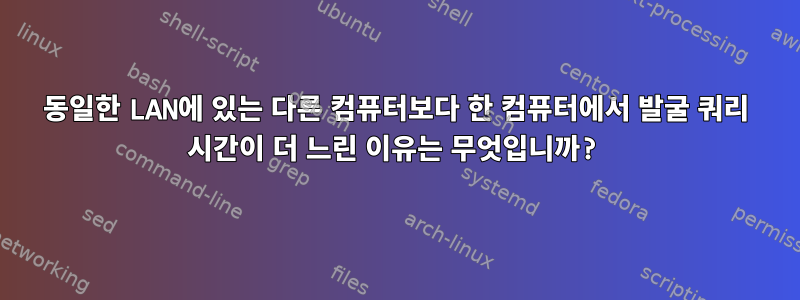 동일한 LAN에 있는 다른 컴퓨터보다 한 컴퓨터에서 발굴 쿼리 시간이 더 느린 이유는 무엇입니까?