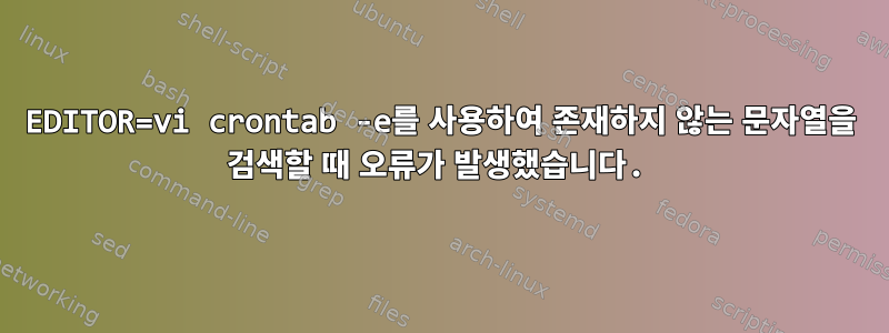 EDITOR=vi crontab -e를 사용하여 존재하지 않는 문자열을 검색할 때 오류가 발생했습니다.
