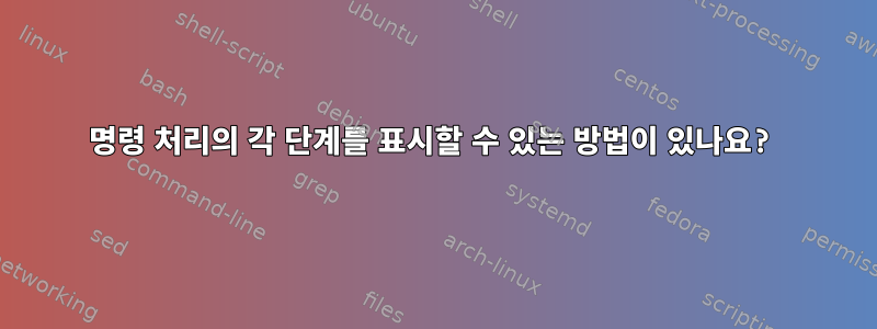 명령 처리의 각 단계를 표시할 수 있는 방법이 있나요?