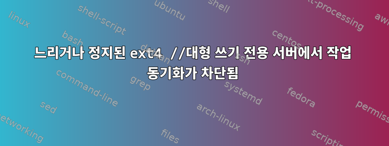 느리거나 정지된 ext4 //대형 쓰기 전용 서버에서 작업 동기화가 차단됨