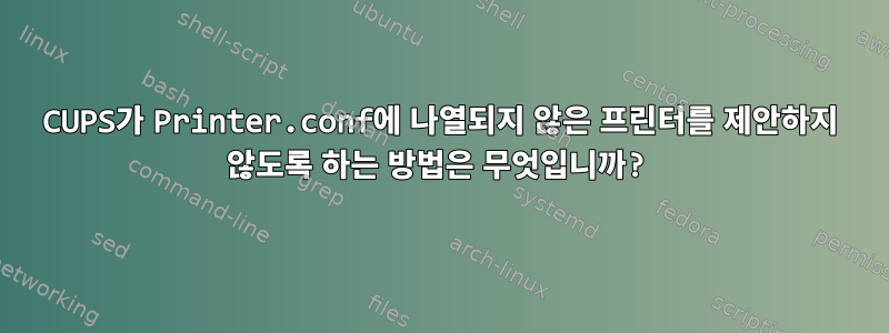 CUPS가 Printer.conf에 나열되지 않은 프린터를 제안하지 않도록 하는 방법은 무엇입니까?