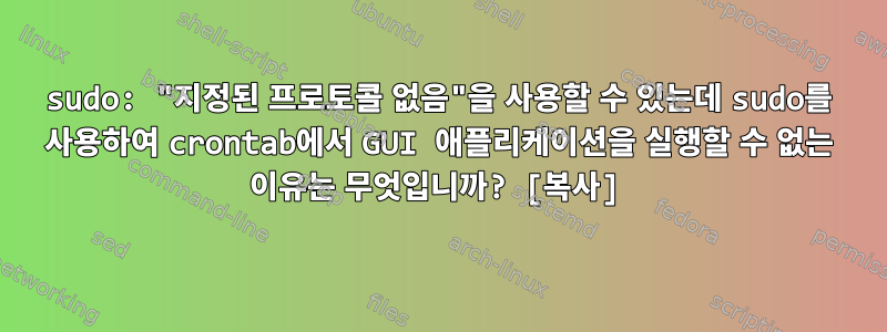 sudo: "지정된 프로토콜 없음"을 사용할 수 있는데 sudo를 사용하여 crontab에서 GUI 애플리케이션을 실행할 수 없는 이유는 무엇입니까? [복사]