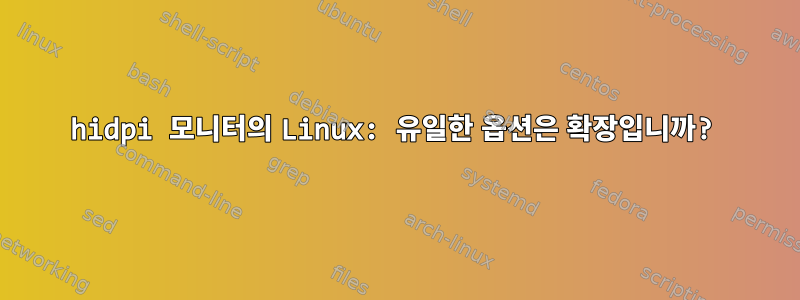 hidpi 모니터의 Linux: 유일한 옵션은 확장입니까?