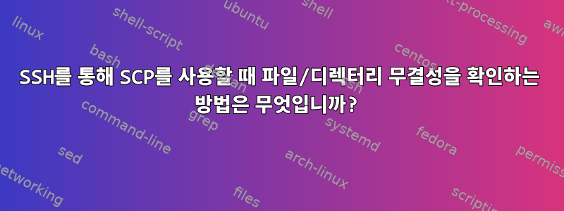 SSH를 통해 SCP를 사용할 때 파일/디렉터리 무결성을 확인하는 방법은 무엇입니까?